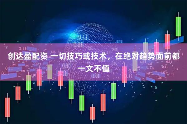 创达盈配资 一切技巧或技术，在绝对趋势面前都一文不值