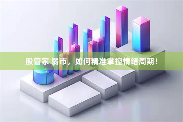 股管家 弱市，如何精准掌控情绪周期！