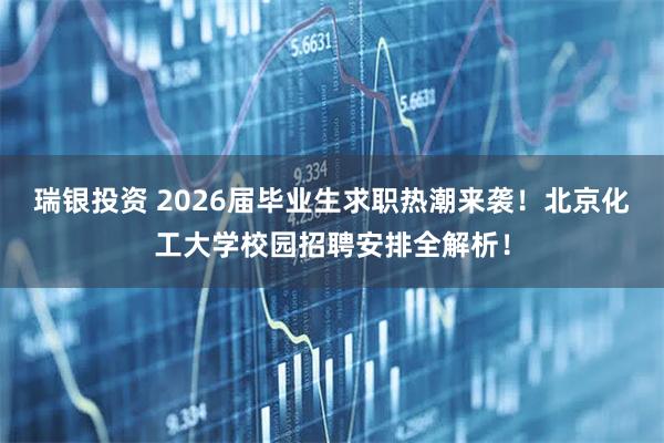 瑞银投资 2026届毕业生求职热潮来袭！北京化工大学校园招聘安排全解析！