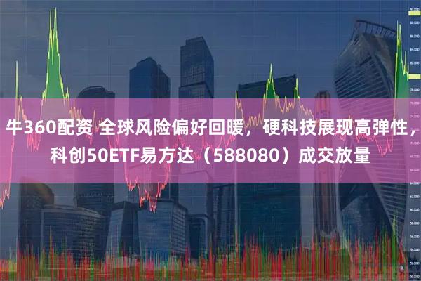 牛360配资 全球风险偏好回暖，硬科技展现高弹性，科创50ETF易方达（588080）成交放量
