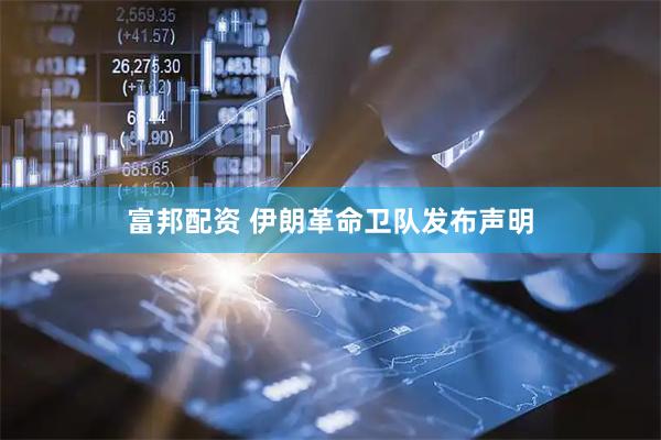 富邦配资 伊朗革命卫队发布声明