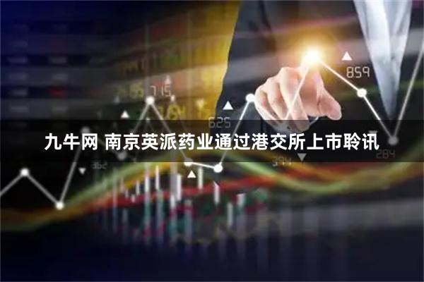 九牛网 南京英派药业通过港交所上市聆讯
