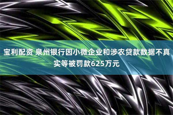 宝利配资 泉州银行因小微企业和涉农贷款数据不真实等被罚款625万元