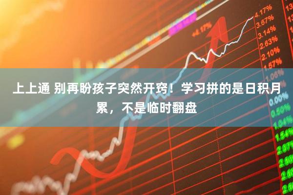 上上通 别再盼孩子突然开窍!学习拼的是日积月累,不是临时翻盘