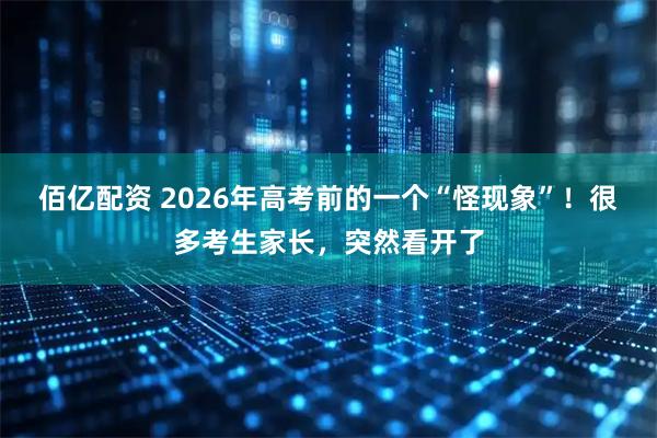 佰亿配资 2026年高考前的一个“怪现象”！很多考生家长，突然看开了
