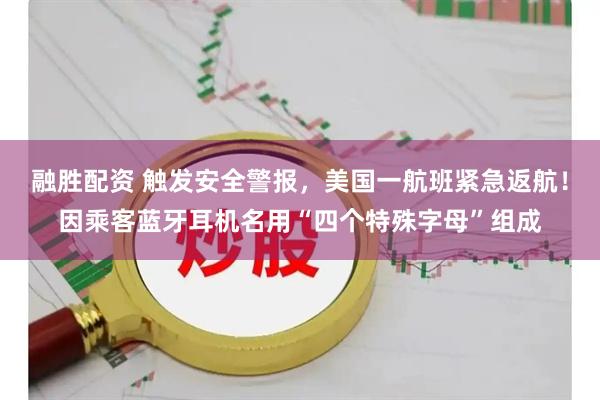 融胜配资 触发安全警报，美国一航班紧急返航！因乘客蓝牙耳机名用“四个特殊字母”组成