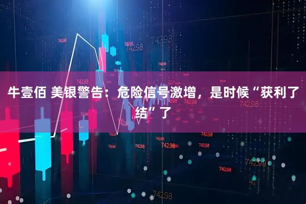 牛壹佰 美银警告：危险信号激增，是时候“获利了结”了