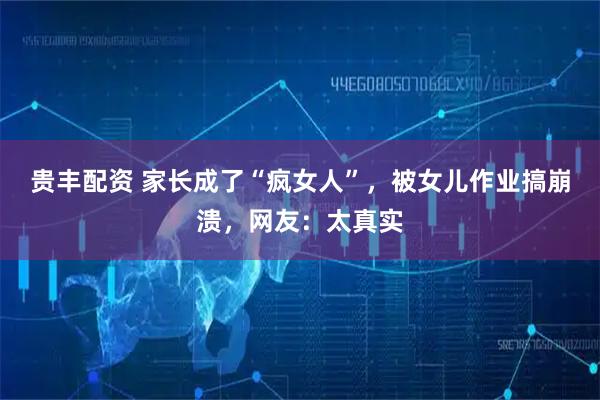 贵丰配资 家长成了“疯女人”，被女儿作业搞崩溃，网友：太真实