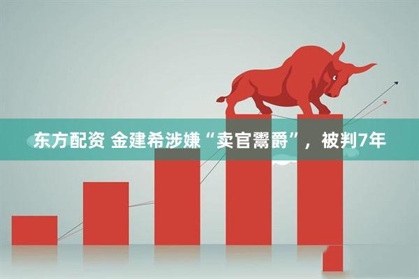 东方配资 金建希涉嫌“卖官鬻爵”，被判7年
