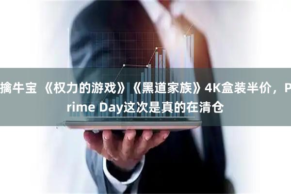 擒牛宝 《权力的游戏》《黑道家族》4K盒装半价，Prime Day这次是真的在清仓