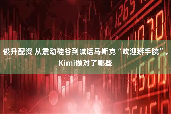 俊升配资 从震动硅谷到喊话马斯克“欢迎掰手腕”，Kimi做对了哪些