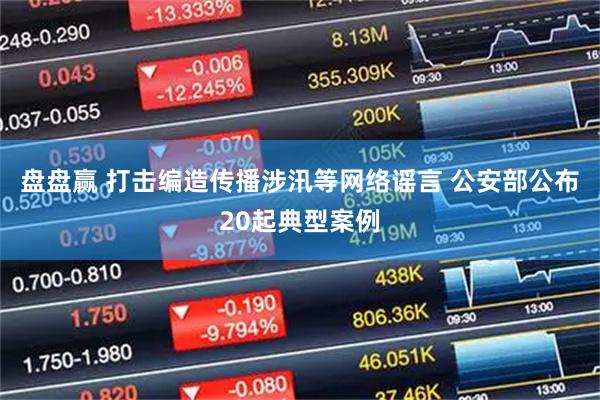 盘盘赢 打击编造传播涉汛等网络谣言 公安部公布20起典型案例