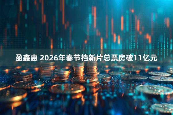 盈鑫惠 2026年春节档新片总票房破11亿元