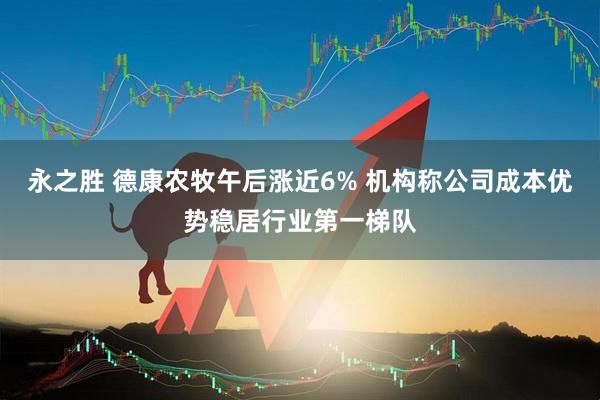 永之胜 德康农牧午后涨近6% 机构称公司成本优势稳居行业第一梯队