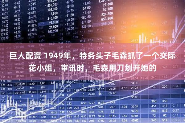 巨人配资 1949年，特务头子毛森抓了一个交际花小姐，审讯时，毛森用刀划开她的