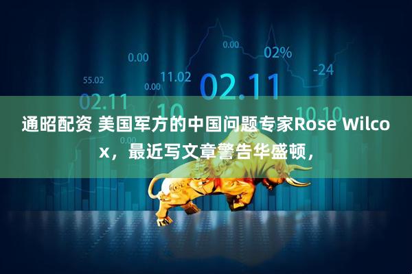 通昭配资 美国军方的中国问题专家Rose Wilcox,最近写文章警告华盛顿,