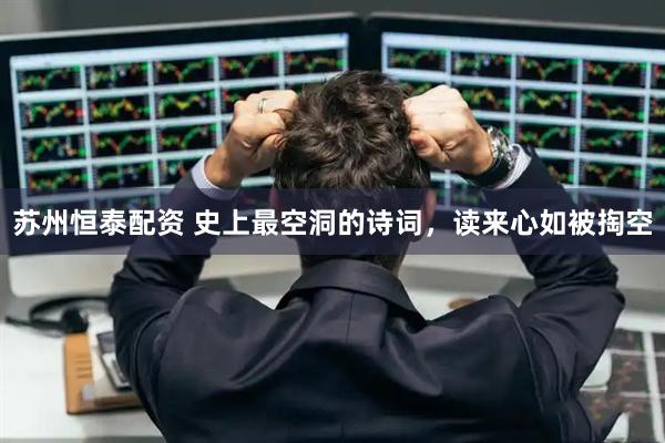 苏州恒泰配资 史上最空洞的诗词，读来心如被掏空
