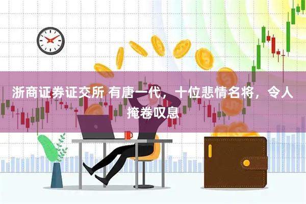 浙商证券证交所 有唐一代，十位悲情名将，令人掩卷叹息