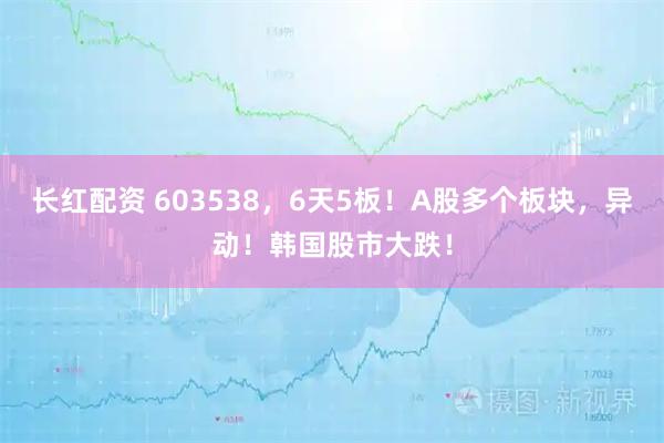 长红配资 603538,6天5板!A股多个板块,异动!韩国股市大跌!