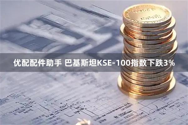 优配配件助手 巴基斯坦KSE-100指数下跌3%