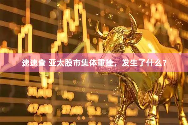 速速查 亚太股市集体重挫，发生了什么？