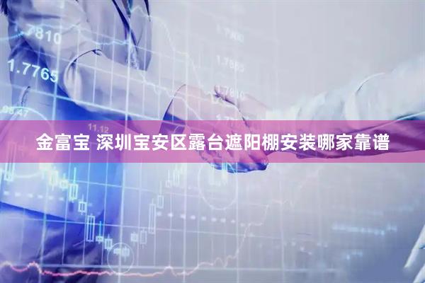 金富宝 深圳宝安区露台遮阳棚安装哪家靠谱