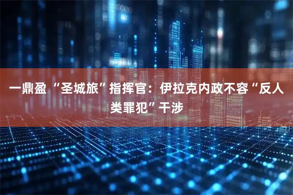 一鼎盈 “圣城旅”指挥官：伊拉克内政不容“反人类罪犯”干涉