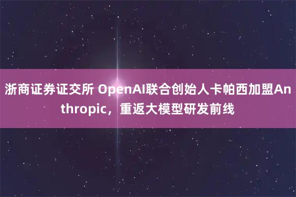 浙商证券证交所 OpenAI联合创始人卡帕西加盟Anthropic，重返大模型研发前线