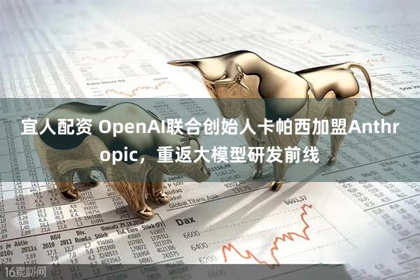 宜人配资 OpenAI联合创始人卡帕西加盟Anthropic，重返大模型研发前线