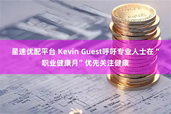 星速优配平台 Kevin Guest呼吁专业人士在“职业健康月”优先关注健康