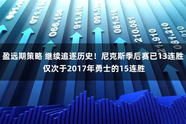 盈远期策略 继续追逐历史！尼克斯季后赛已13连胜 仅次于2017年勇士的15连胜