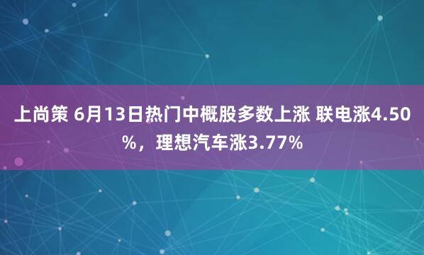 上尚策 6月13日热门中概股多数上涨 联电涨4.50%，理想汽车涨3.77%