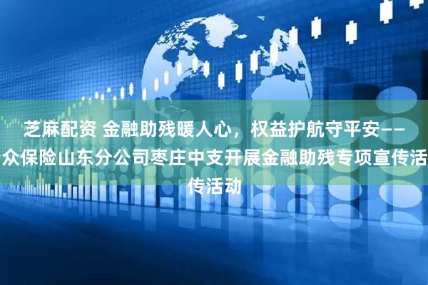 芝麻配资 金融助残暖人心，权益护航守平安——瑞众保险山东分公司枣庄中支开展金融助残专项宣传活动