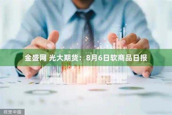 金盛网 光大期货:8月6日软商品日报