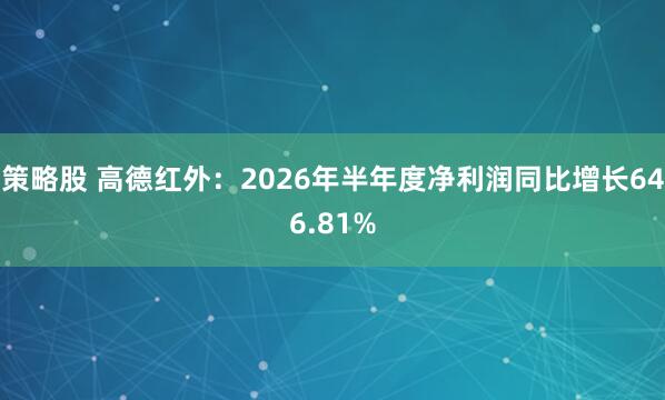 策略股 高德红外：2026年半年度净利润同比增长646.81%