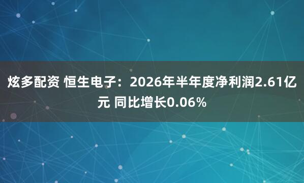 炫多配资 恒生电子：2026年半年度净利润2.61亿元 同比增长0.06%