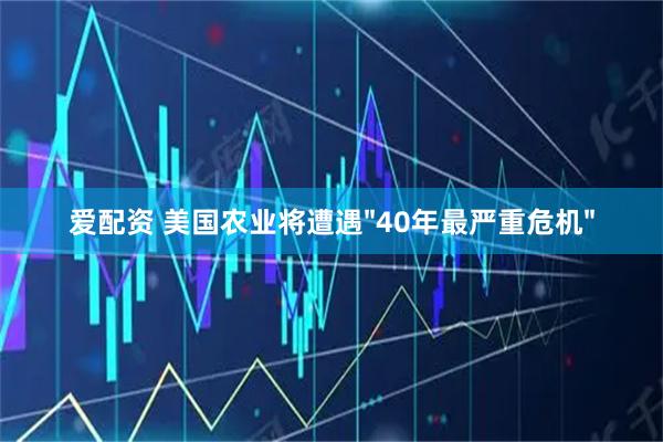爱配资 美国农业将遭遇"40年最严重危机"
