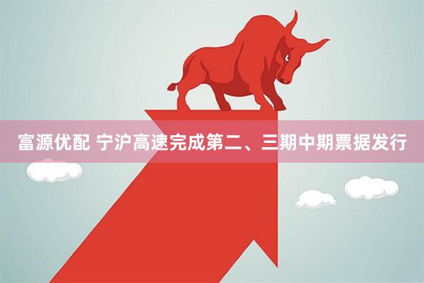 富源优配 宁沪高速完成第二、三期中期票据发行